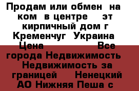 Продам или обмен (на 1-ком. в центре) 3-эт. кирпичный дом г. Кременчуг, Украина › Цена ­ 6 000 000 - Все города Недвижимость » Недвижимость за границей   . Ненецкий АО,Нижняя Пеша с.